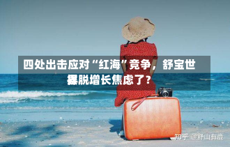 四处出击应对“红海”竞争，舒宝世界
摆脱增长焦虑了？