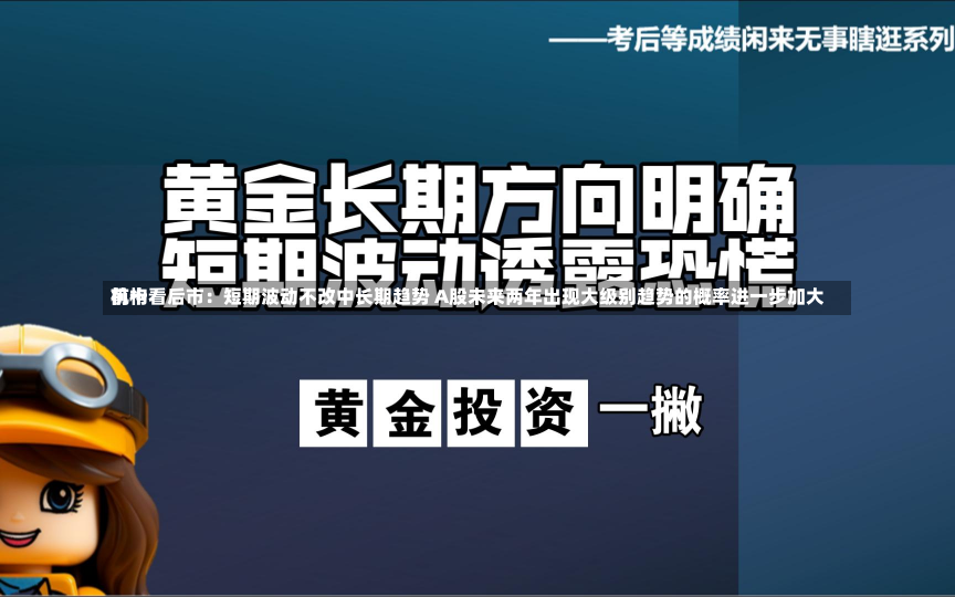 前十
机构看后市：短期波动不改中长期趋势 A股未来两年出现大级别趋势的概率进一步加大