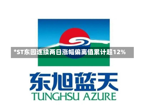 *ST东园连续两日涨幅偏离值累计超12%-第1张图片