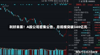 利好来袭！A股公司密集公告，总规模突破340亿元