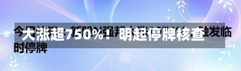 大涨超750%！明起停牌核查