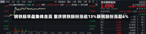 钢铁股早盘集体走高 重庆钢铁股份涨逾13%鞍钢股份涨超6%-第1张图片