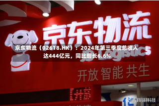 京东物流（02618.HK）：2024年第三季度总收入达444亿元，同比增长6.6%-第2张图片