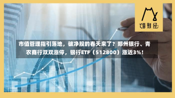 市值管理指引落地，破净股的春天来了？郑州银行、青农商行双双涨停，银行ETF（512800）涨近3%！-第3张图片