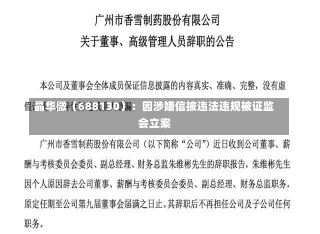 晶华微（688130）：因涉嫌信披违法违规被证监会立案