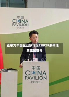 亚布力中国企业家论坛COP29系列活动聚焦世界
交流合作-第2张图片