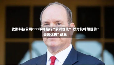 欧洲科技公司CEO呼吁推行“欧洲优先” 以对抗特朗普的“美国优先”政策