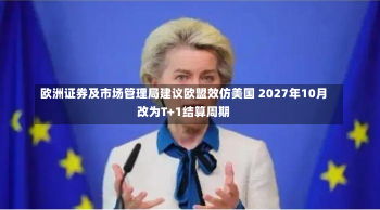 欧洲证券及市场管理局建议欧盟效仿美国 2027年10月改为T+1结算周期-第2张图片