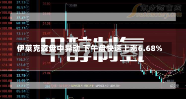 伊莱克森盘中异动 下午盘快速上涨6.68%-第3张图片