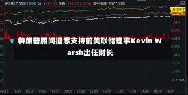 特朗普顾问据悉支持前美联储理事Kevin Warsh出任财长-第3张图片