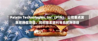 Palatin Technologies, Inc. (PTN)：公司重点发展肥胖症项目，同时探索眼科等非肥胖项目-第2张图片