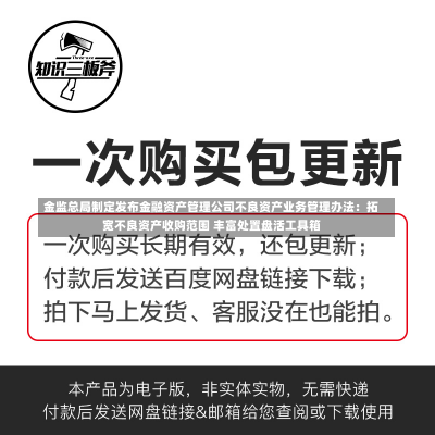 金监总局制定发布金融资产管理公司不良资产业务管理办法：拓宽不良资产收购范围 丰富处置盘活工具箱