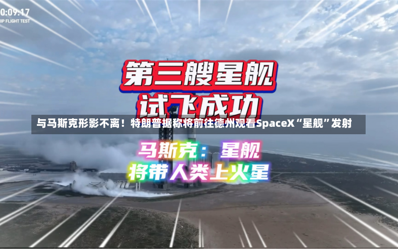 与马斯克形影不离！特朗普据称将前往德州观看SpaceX“星舰”发射-第2张图片