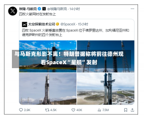 与马斯克形影不离！特朗普据称将前往德州观看SpaceX“星舰”发射