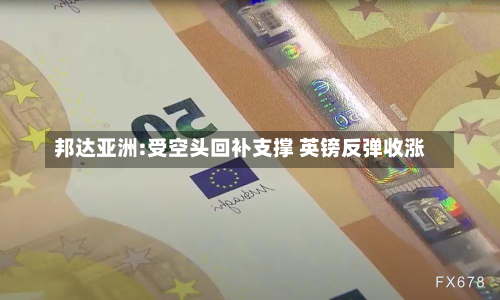 邦达亚洲:受空头回补支撑 英镑反弹收涨-第2张图片