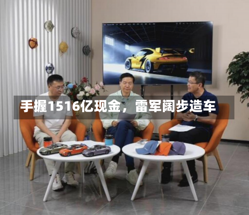 手握1516亿现金，雷军阔步造车-第1张图片