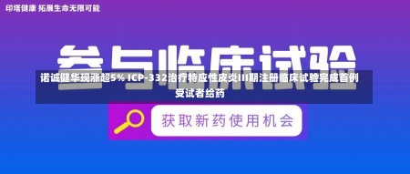 诺诚健华现涨超5% ICP-332治疗特应性皮炎III期注册临床试验完成首例受试者给药-第1张图片