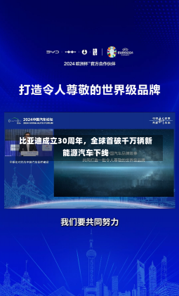 比亚迪成立30周年，全球首破千万辆新能源汽车下线