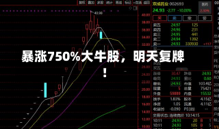 暴涨750%大牛股，明天复牌！