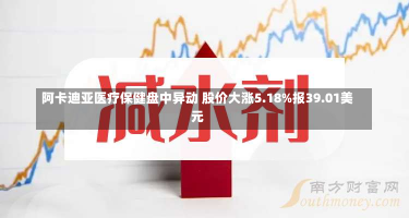 阿卡迪亚医疗保健盘中异动 股价大涨5.18%报39.01美元-第3张图片