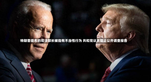 特朗普提名的司法部长被指有不当性行为 共和党议员阻止公开调查报告-第1张图片