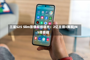 三星S25 Slim影像规格曝光：2亿主摄+两颗JN5传感器-第2张图片