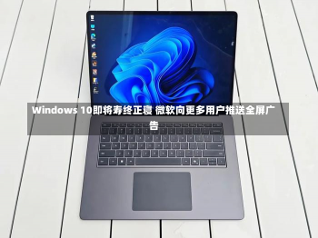 Windows 10即将寿终正寝 微软向更多用户推送全屏广告-第3张图片