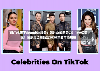 TikTok旗下SoundOn服务：唱片业的新势力？160亿美元！音乐周边商品到2030年的市场规模-第2张图片