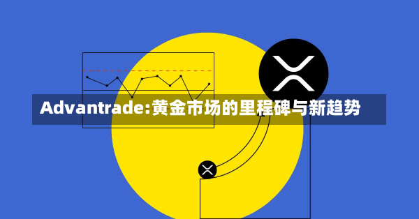 Advantrade:黄金市场的里程碑与新趋势-第3张图片