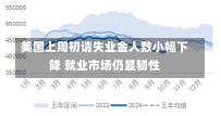 美国上周初请失业金人数小幅下降 就业市场仍显韧性