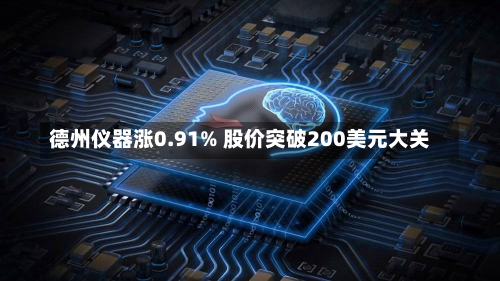 德州仪器涨0.91% 股价突破200美元大关