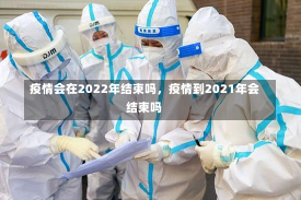 疫情会在2022年结束吗，疫情到2021年会结束吗-第2张图片