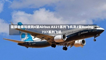 国银金租拟收购4架Airbus A321系列飞机及2架Boeing 737系列飞机-第1张图片