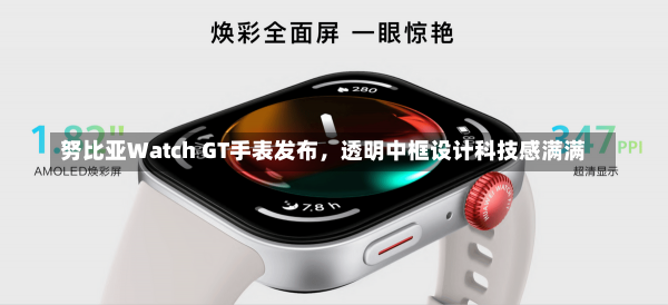 努比亚Watch GT手表发布，透明中框设计科技感满满