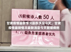 甘肃疫情最新情况最新消息今天，甘肃疫情最新情况最新消息今天新增病例