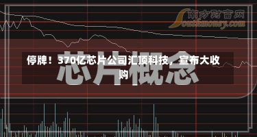 停牌！370亿芯片公司汇顶科技，宣布大收购-第2张图片