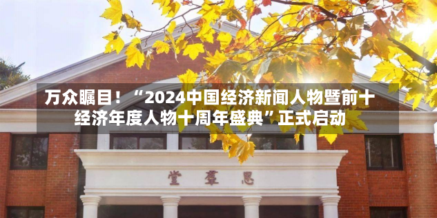 万众瞩目！“2024中国经济新闻人物暨前十
经济年度人物十周年盛典”正式启动