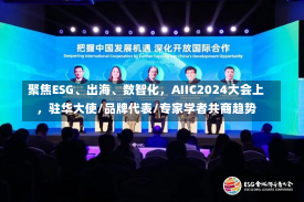 聚焦ESG、出海、数智化，AIIC2024大会上，驻华大使/品牌代表/专家学者共商趋势-第2张图片