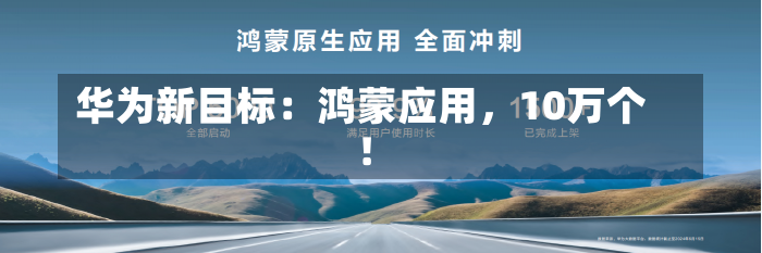 华为新目标：鸿蒙应用，10万个！-第2张图片