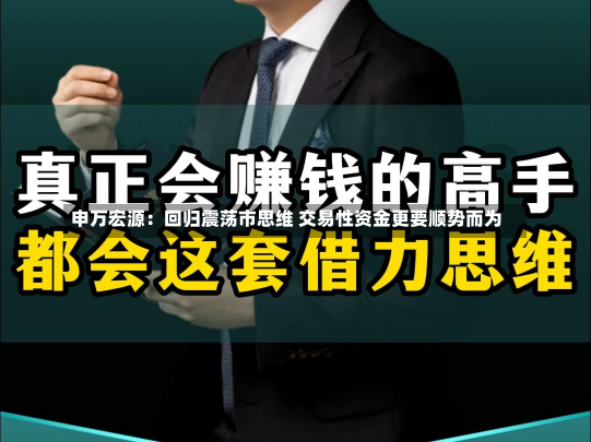 申万宏源：回归震荡市思维 交易性资金更要顺势而为