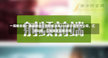 一周概念股：美国新出口管制或涉及200家中国芯片公司，汇顶科技、江化微发起新并购-第1张图片