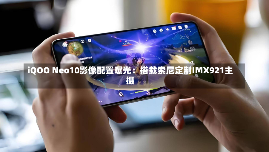 iQOO Neo10影像配置曝光：搭载索尼定制IMX921主摄-第2张图片