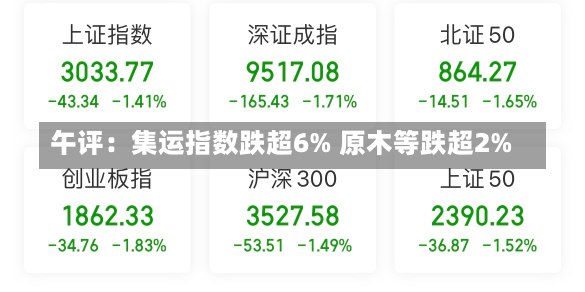 午评：集运指数跌超6% 原木等跌超2%-第1张图片