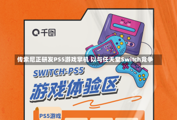 传索尼正研发PS5游戏掌机 以与任天堂Switch竞争