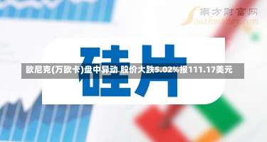 欧尼克(万欧卡)盘中异动 股价大跌5.02%报111.17美元