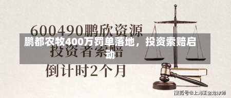 鹏都农牧400万罚单落地，投资索赔启动-第2张图片