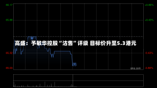 高盛：予敏华控股“沽售”评级 目标价升至5.3港元-第1张图片