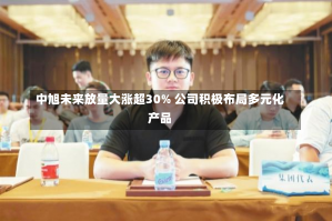 中旭未来放量大涨超30% 公司积极布局多元化产品-第1张图片