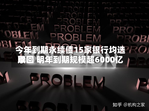 今年到期永续债15家银行均选取
赎回 明年到期规模超6000亿