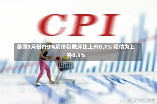 美国9月份FHFA房价指数环比上升0.7% 预估为上升0.3%